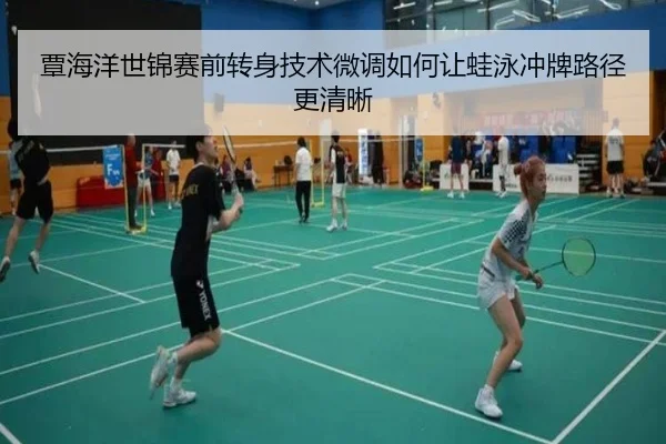 覃海洋世锦赛前转身技术微调如何让蛙泳冲牌路径更清晰